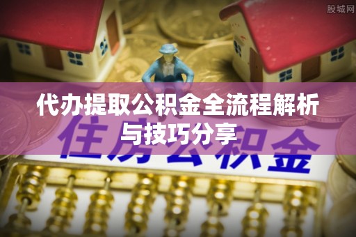 灵宝代办提取公积金全流程解析与技巧分享