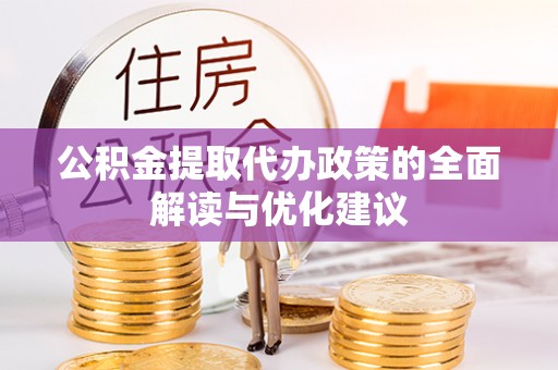 灵宝公积金提取代办政策的全面解读与优化建议