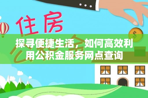 灵宝探寻便捷生活，如何高效利用公积金服务网点查询
