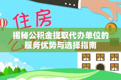 灵宝揭秘公积金提取代办单位的服务优势与选择指南