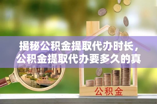 灵宝揭秘公积金提取代办时长，公积金提取代办要多久的真相与攻略