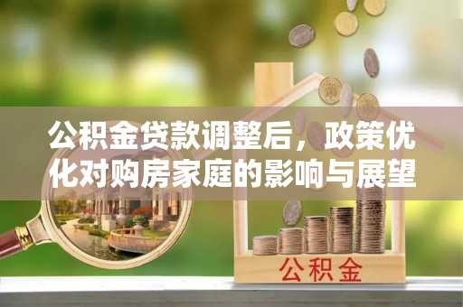 灵宝公积金贷款调整后，政策优化对购房家庭的影响与展望