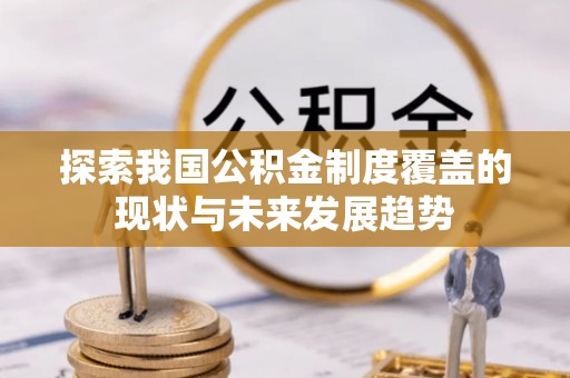 灵宝探索我国公积金制度覆盖的现状与未来发展趋势