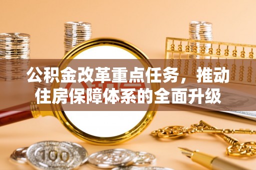 灵宝公积金改革重点任务，推动住房保障体系的全面升级
