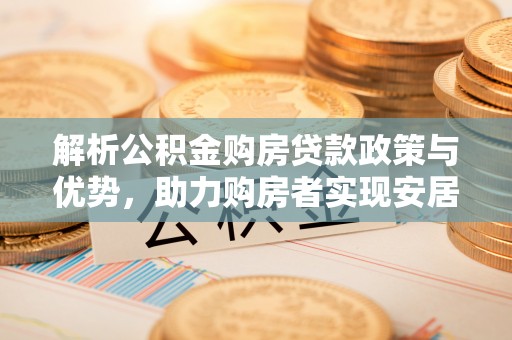灵宝解析公积金购房贷款政策与优势，助力购房者实现安居梦想