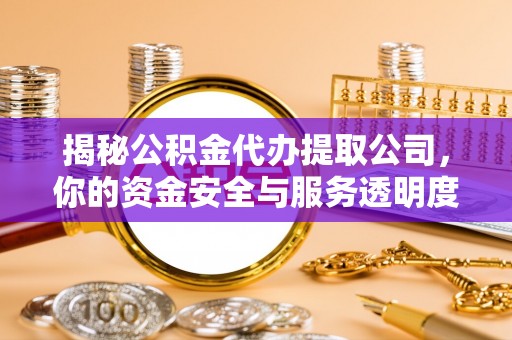 灵宝揭秘公积金代办提取公司，你的资金安全与服务透明度全解析
