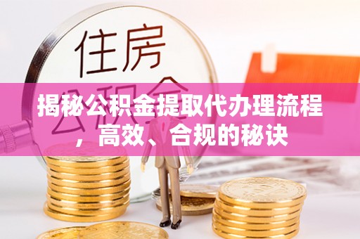 灵宝揭秘公积金提取代办理流程，高效、合规的秘诀