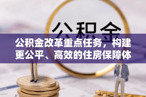灵宝公积金改革重点任务，构建更公平、高效的住房保障体系