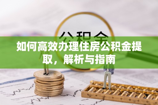 灵宝如何高效办理住房公积金提取，解析与指南