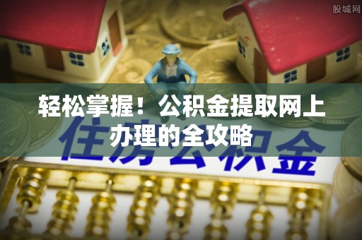 灵宝轻松掌握！公积金提取网上办理的全攻略