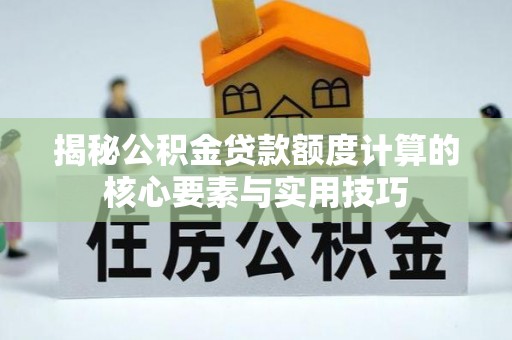 灵宝揭秘公积金贷款额度计算的核心要素与实用技巧