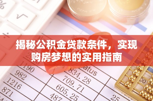 灵宝揭秘公积金贷款条件，实现购房梦想的实用指南