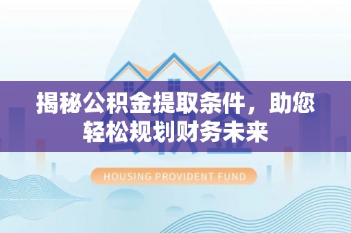 灵宝揭秘公积金提取条件，助您轻松规划财务未来