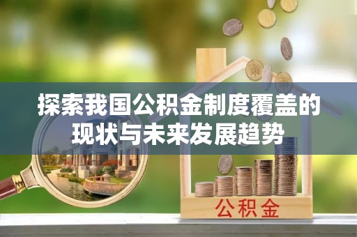 灵宝探索我国公积金制度覆盖的现状与未来发展趋势