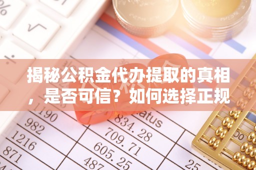 灵宝揭秘公积金代办提取的真相，是否可信？如何选择正规服务？
