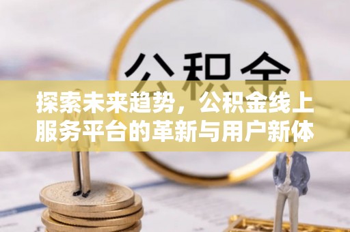 灵宝探索未来趋势，公积金线上服务平台的革新与用户新体验