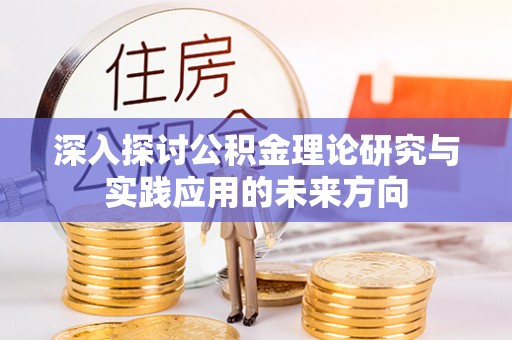灵宝深入探讨公积金理论研究与实践应用的未来方向