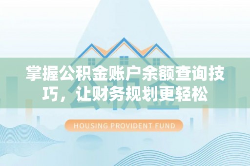 灵宝掌握公积金账户余额查询技巧，让财务规划更轻松