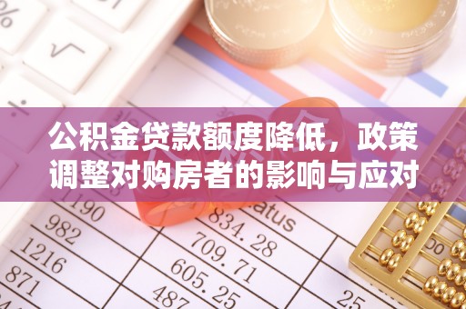 灵宝公积金贷款额度降低，政策调整对购房者的影响与应对策略