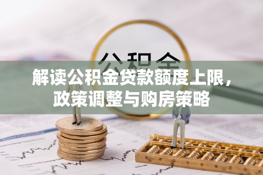 灵宝解读公积金贷款额度上限，政策调整与购房策略