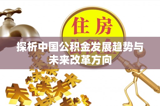 灵宝探析中国公积金发展趋势与未来改革方向