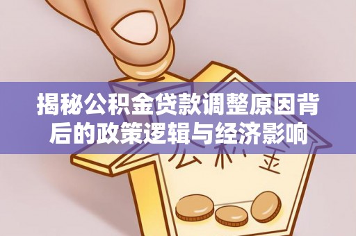 灵宝揭秘公积金贷款调整原因背后的政策逻辑与经济影响