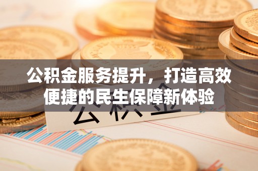 灵宝公积金服务提升，打造高效便捷的民生保障新体验