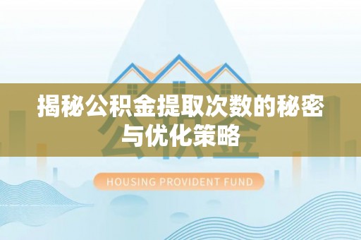 灵宝揭秘公积金提取次数的秘密与优化策略