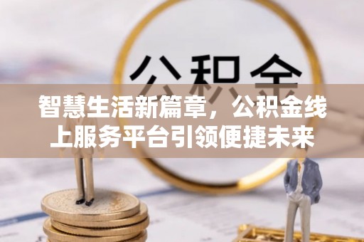 灵宝智慧生活新篇章，公积金线上服务平台引领便捷未来