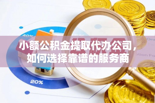 灵宝小额公积金提取代办公司，如何选择靠谱的服务商