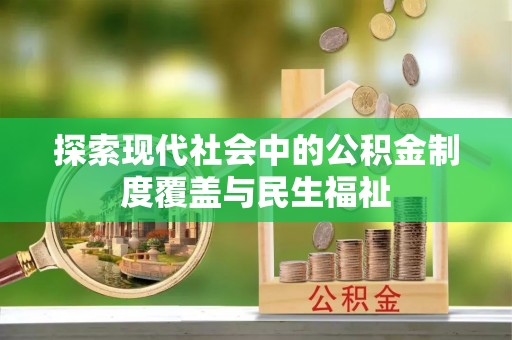 灵宝探索现代社会中的公积金制度覆盖与民生福祉