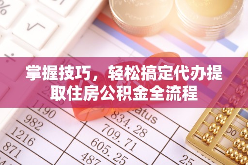 灵宝掌握技巧，轻松搞定代办提取住房公积金全流程
