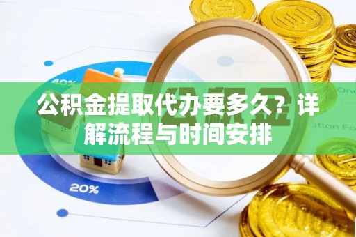 灵宝公积金提取代办要多久？详解流程与时间安排