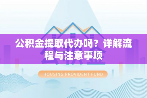 灵宝公积金提取代办吗？详解流程与注意事项