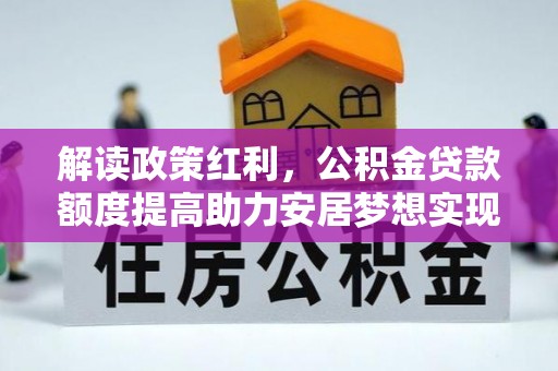 灵宝解读政策红利，公积金贷款额度提高助力安居梦想实现