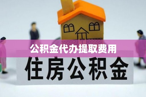 灵宝公积金代办提取费用