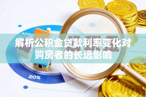 灵宝解析公积金贷款利率变化对购房者的长远影响