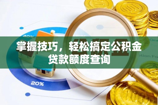 灵宝掌握技巧，轻松搞定公积金贷款额度查询