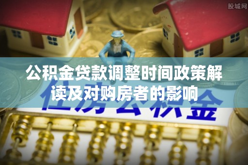 灵宝公积金贷款调整时间政策解读及对购房者的影响