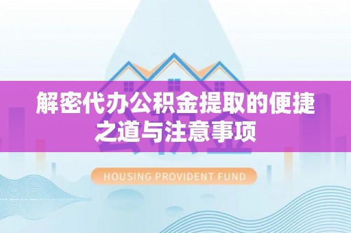 灵宝解密代办公积金提取的便捷之道与注意事项