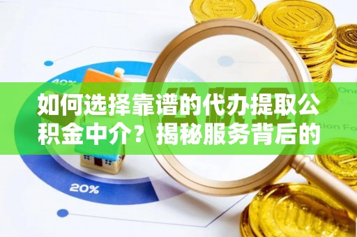 灵宝如何选择靠谱的代办提取公积金中介？揭秘服务背后的真相