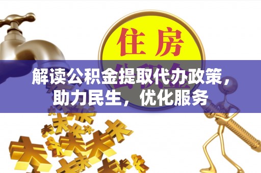 灵宝解读公积金提取代办政策，助力民生，优化服务
