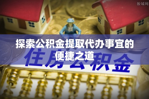 灵宝探索公积金提取代办事宜的便捷之道