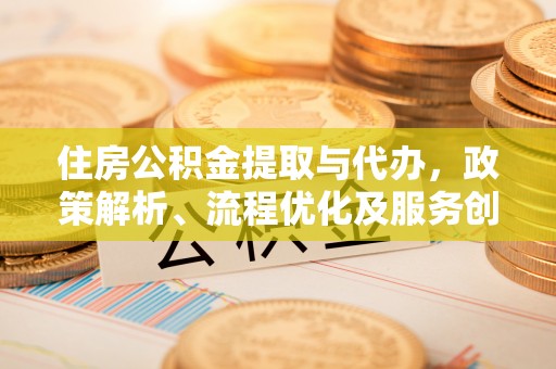 灵宝住房公积金提取与代办，政策解析、流程优化及服务创新