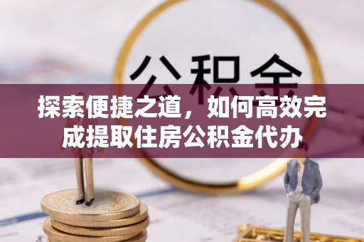 灵宝探索便捷之道，如何高效完成提取住房公积金代办