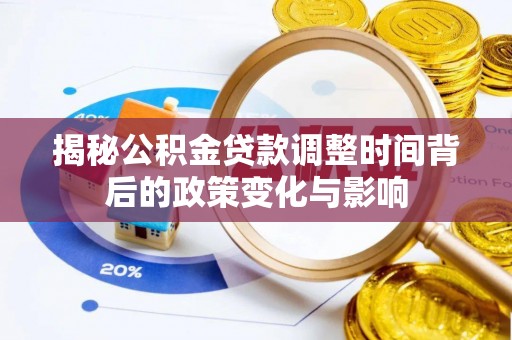灵宝揭秘公积金贷款调整时间背后的政策变化与影响