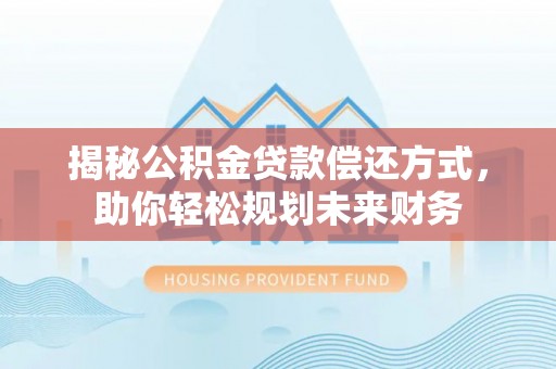 灵宝揭秘公积金贷款偿还方式，助你轻松规划未来财务