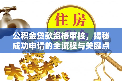 灵宝公积金贷款资格审核，揭秘成功申请的全流程与关键点