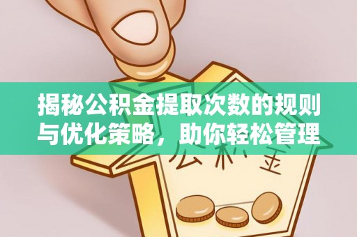 灵宝揭秘公积金提取次数的规则与优化策略，助你轻松管理财务