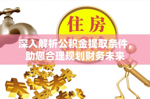灵宝深入解析公积金提取条件，助您合理规划财务未来